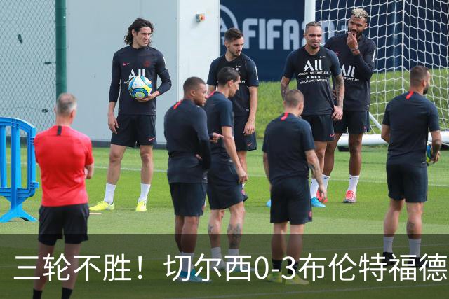 三轮不胜！切尔西0-3布伦特福德先赛掉第七 蓝军连续21场联赛丢球