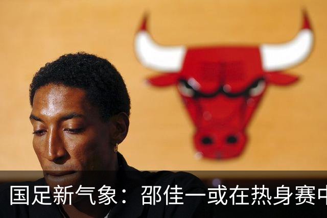 国足新气象：邵佳一或在热身赛中启用年轻新星，备战马尔代夫之战！