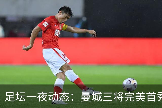 足坛一夜动态：曼城三将完美首秀造5-0惨案，尤文5球大捷走出阴霾